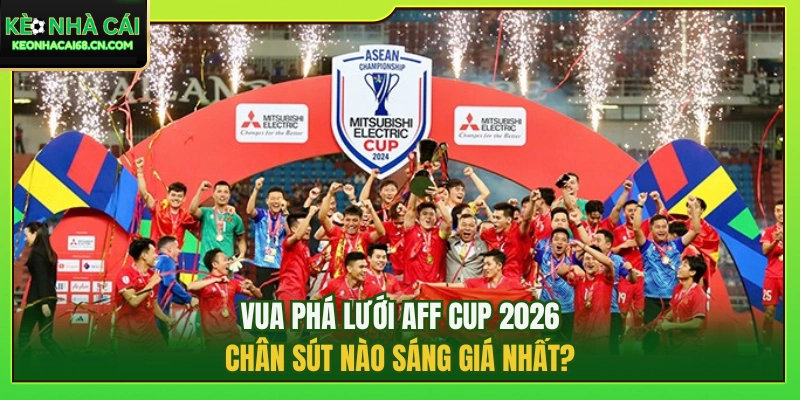 Vua Phá Lưới AFF Cup 2026: Chân Sút Nào Sáng Giá Nhất? 2 Vua Phá Lưới AFF Cup 2026: Chân Sút Nào Sáng Giá Nhất?