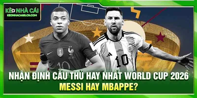 Nhận Định Cầu Thủ Hay Nhất World Cup 2026: Messi Hay Mbappe? 10 Nhận Định Cầu Thủ Hay Nhất World Cup 2026: Messi Hay Mbappe?