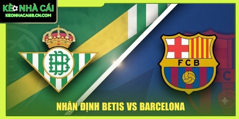 Nhận Định Betis Vs Barcelona - Đại Chiến La Cartuja Khó Đoán 5 Nhận Định Betis Vs Barcelona - Đại Chiến La Cartuja Khó Đoán