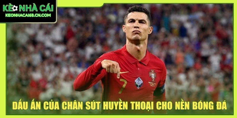 Cristiano Ronaldo - Sự Nghiệp Và Kỷ Lục Của Siêu Sao Bóng Đá 4 Dấu ấn của chân sút huyền thoại cho nền bóng đá